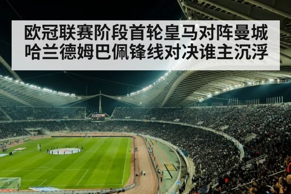 欧冠联赛阶段首轮皇马对阵曼城哈兰德姆巴佩锋线对决谁主沉浮